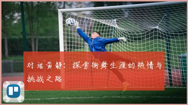 对话黄静：探索街舞生涯的热情与挑战之路