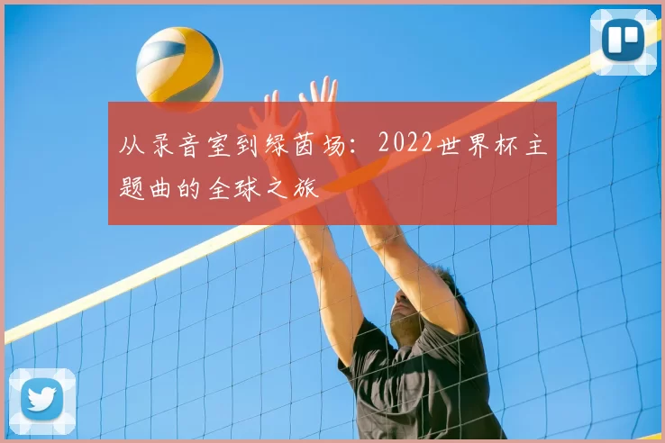 从录音室到绿茵场：2022世界杯主题曲的全球之旅