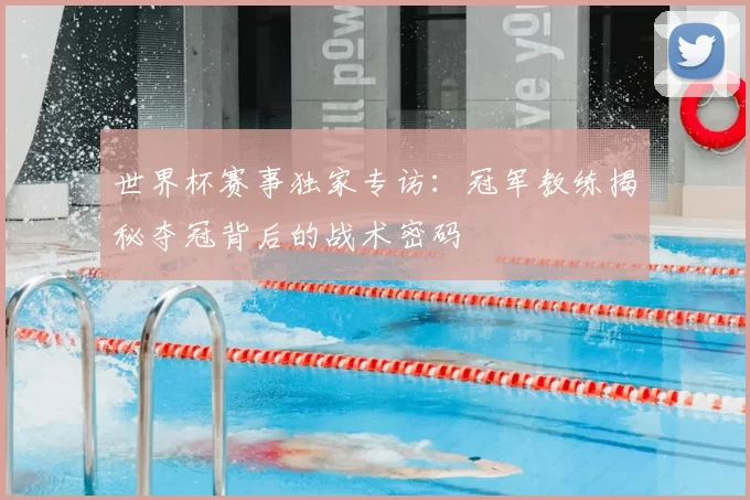 世界杯赛事独家专访:冠军教练揭秘夺冠背后的战术密码