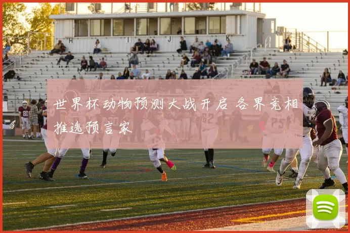 世界杯动物预测大战开启 各界竞相推选预言家
