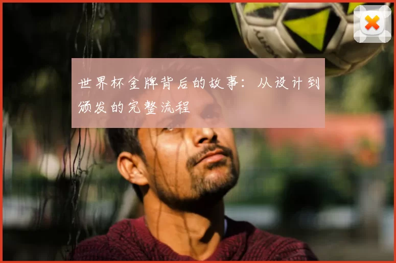 世界杯金牌背后的故事:从设计到颁发的完整流程