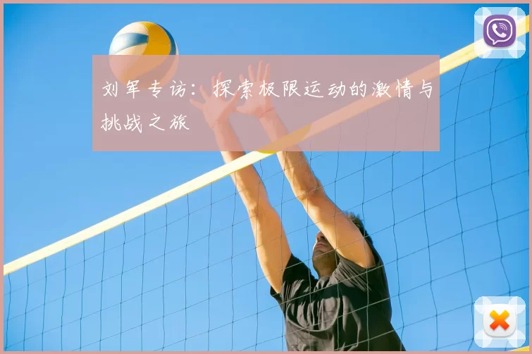 刘军专访：探索极限运动的激情与挑战之旅
