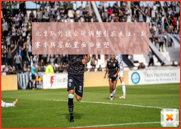 北京队外援合同调整引发关注,新赛季阵容配置面临重塑