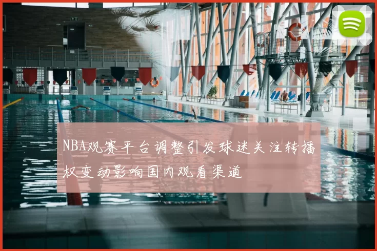 NBA观赛平台调整引发球迷关注转播权变动影响国内观看渠道