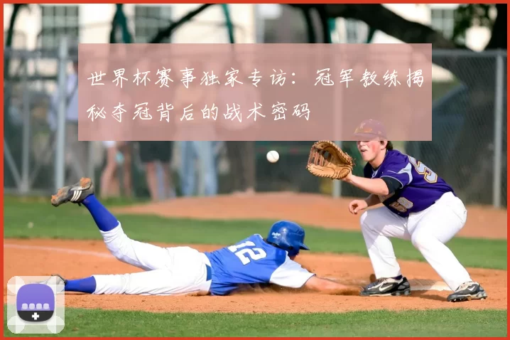 世界杯赛事独家专访:冠军教练揭秘夺冠背后的战术密码