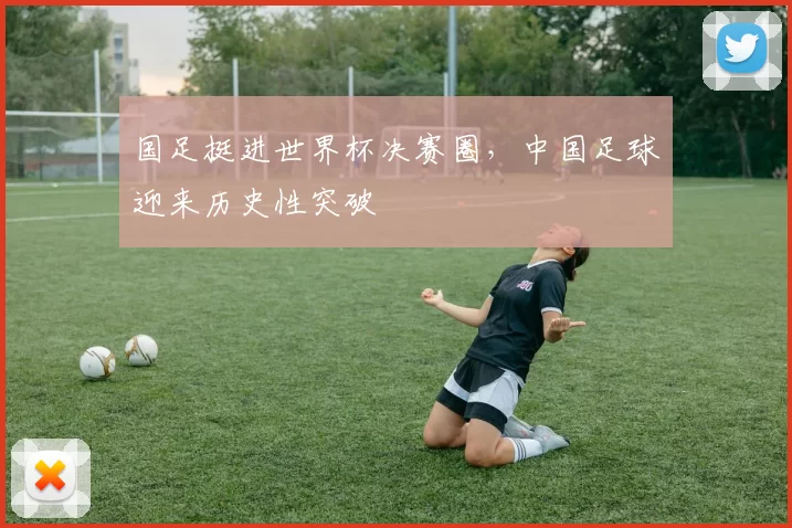 国足挺进世界杯决赛圈，中国足球迎来历史性突破