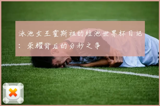 泳池女王霍斯祖的短池世界杯日记：荣耀背后的分秒之争