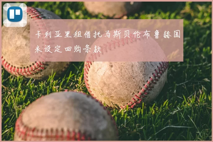 卡利亚里租借托马斯贝伦布鲁赫国米设定回购条款