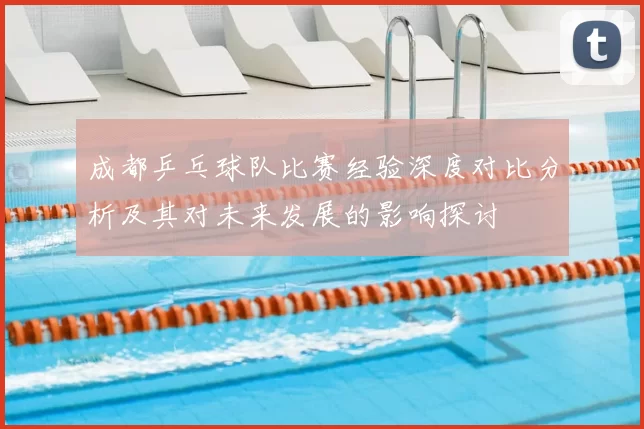 成都乒乓球队比赛经验深度对比分析及其对未来发展的影响探讨