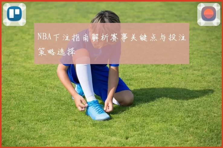 NBA下注指南解析赛事关键点与投注策略选择