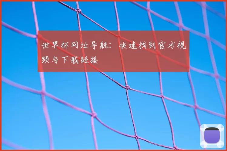 世界杯网址导航：快速找到官方视频与下载链接
