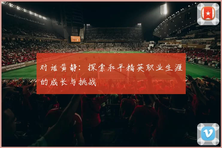 对话黄静：探索和平精英职业生涯的成长与挑战
