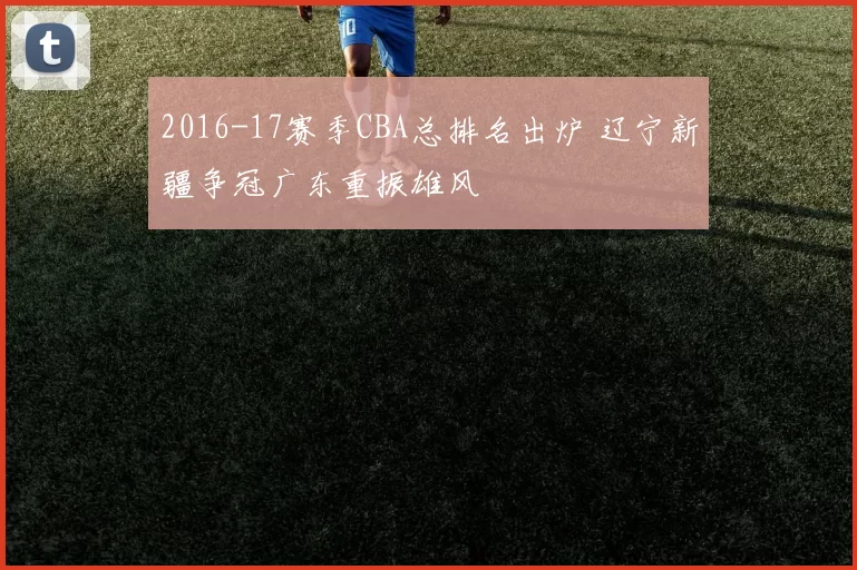 2016-17赛季CBA总排名出炉 辽宁新疆争冠广东重振雄风