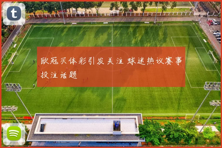 欧冠买体彩引发关注 球迷热议赛事投注话题
