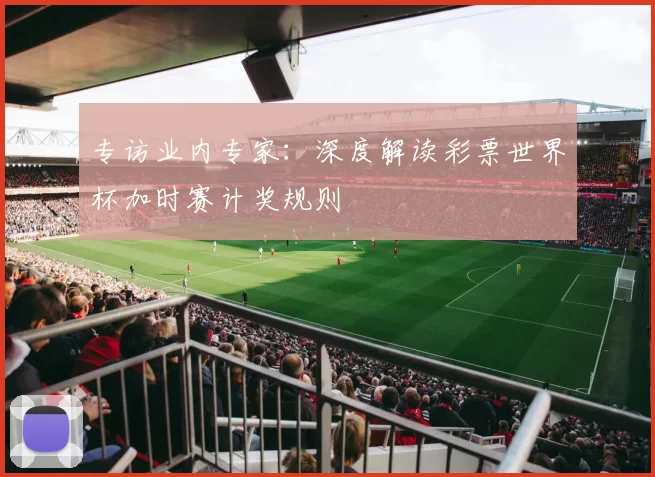 专访业内专家：深度解读彩票世界杯加时赛计奖规则