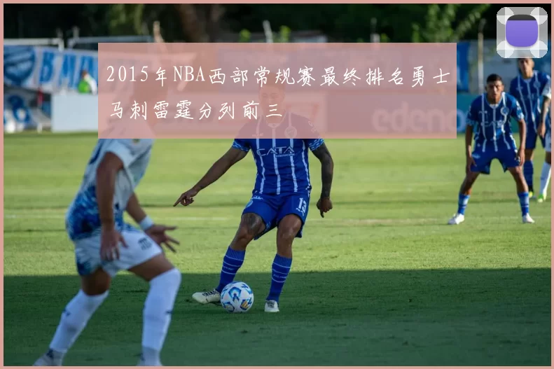 2015年NBA西部常规赛最终排名勇士马刺雷霆分列前三