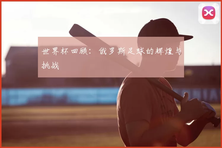 世界杯回顾：俄罗斯足球的辉煌与挑战