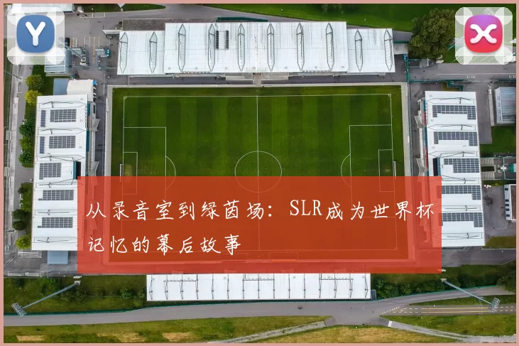 从录音室到绿茵场:SLR成为世界杯记忆的幕后故事