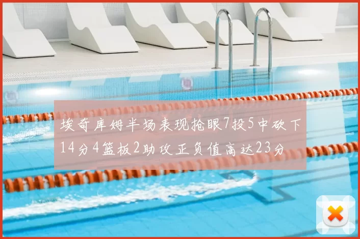 埃奇库姆半场表现抢眼7投5中砍下14分4篮板2助攻正负值高达23分