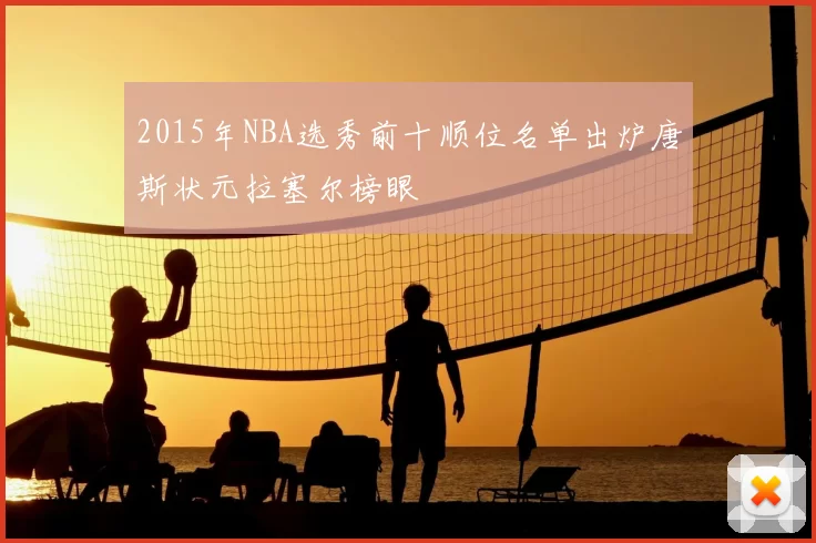 2015年NBA选秀前十顺位名单出炉唐斯状元拉塞尔榜眼