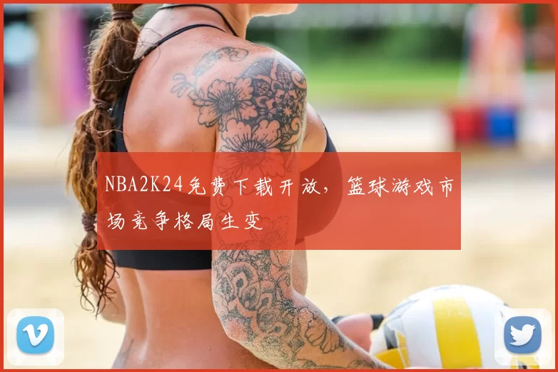 NBA2K24免费下载开放，篮球游戏市场竞争格局生变