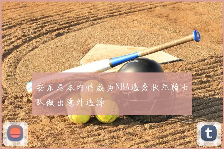 安东尼本内特成为NBA选秀状元骑士队做出意外选择