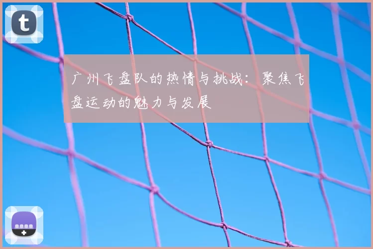 广州飞盘队的热情与挑战:聚焦飞盘运动的魅力与发展