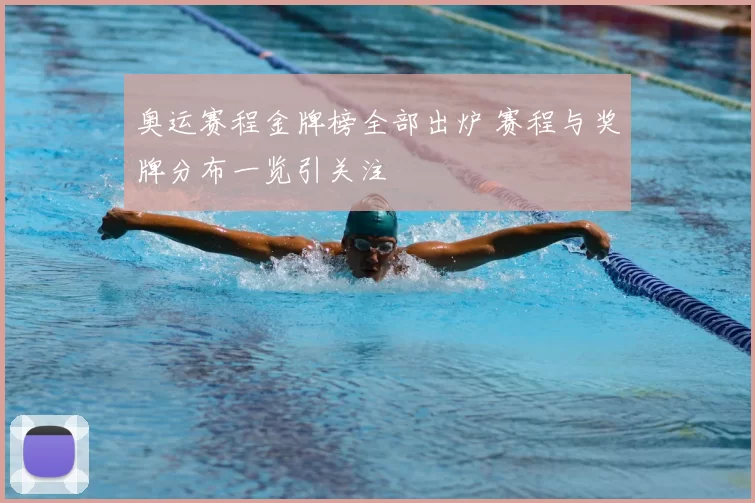 奥运赛程金牌榜全部出炉 赛程与奖牌分布一览引关注