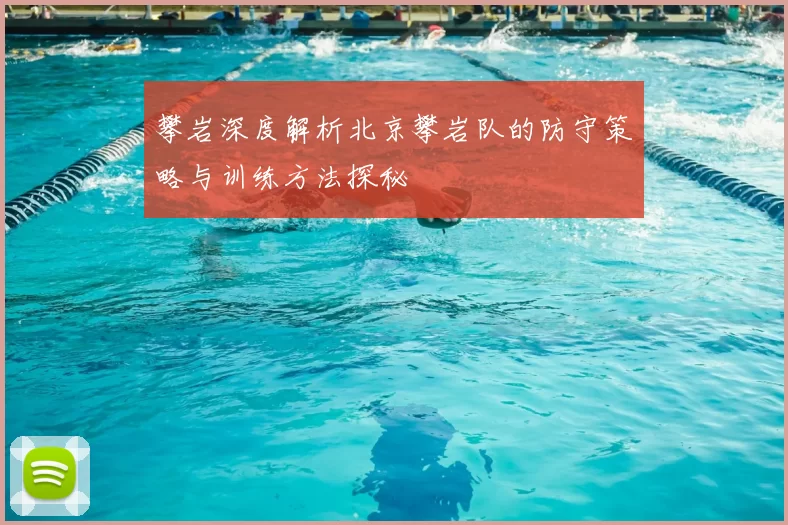 攀岩深度解析北京攀岩队的防守策略与训练方法探秘