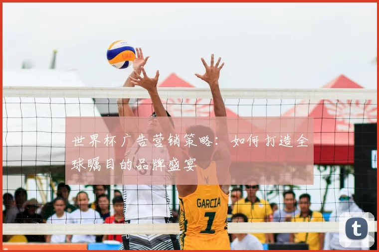 世界杯广告营销策略：如何打造全球瞩目的品牌盛宴