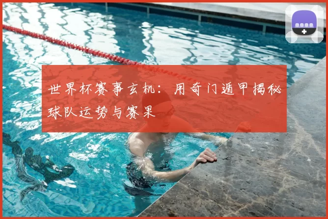 世界杯赛事玄机：用奇门遁甲揭秘球队运势与赛果