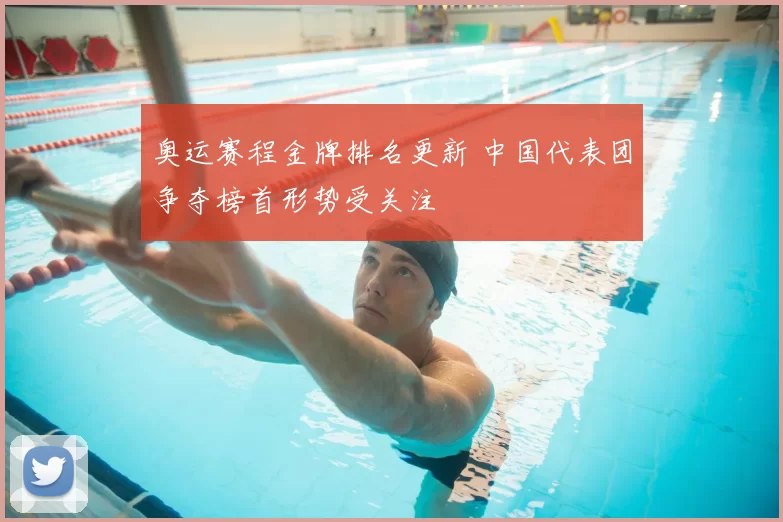 奥运赛程金牌排名更新 中国代表团争夺榜首形势受关注