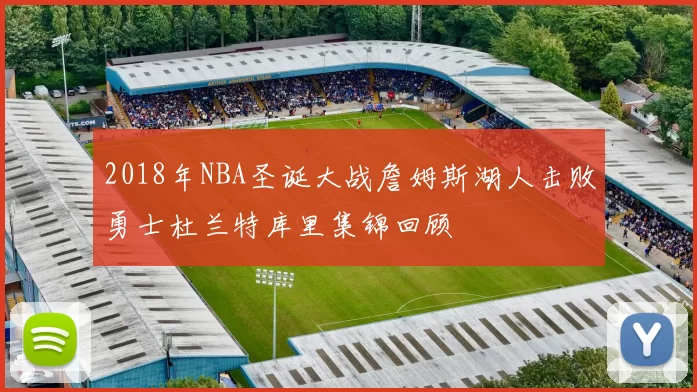 2018年NBA圣诞大战詹姆斯湖人击败勇士杜兰特库里集锦回顾