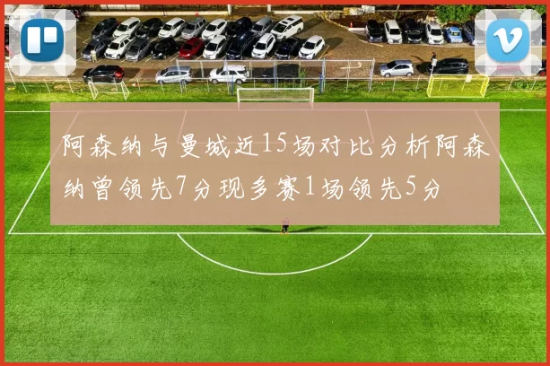 阿森纳与曼城近15场对比分析阿森纳曾领先7分现多赛1场领先5分