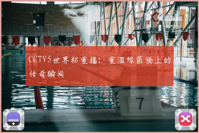 CCTV5世界杯重播：重温绿茵场上的传奇瞬间