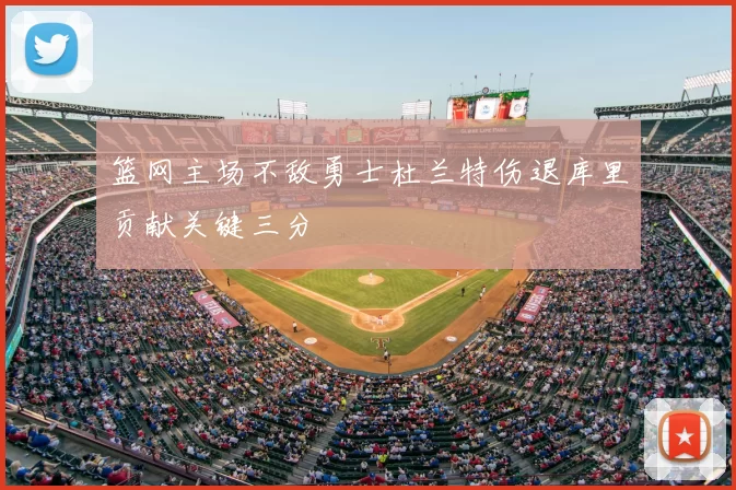 篮网主场不敌勇士杜兰特伤退库里贡献关键三分