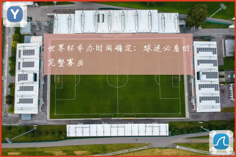 世界杯举办时间确定：球迷必看的完整赛历
