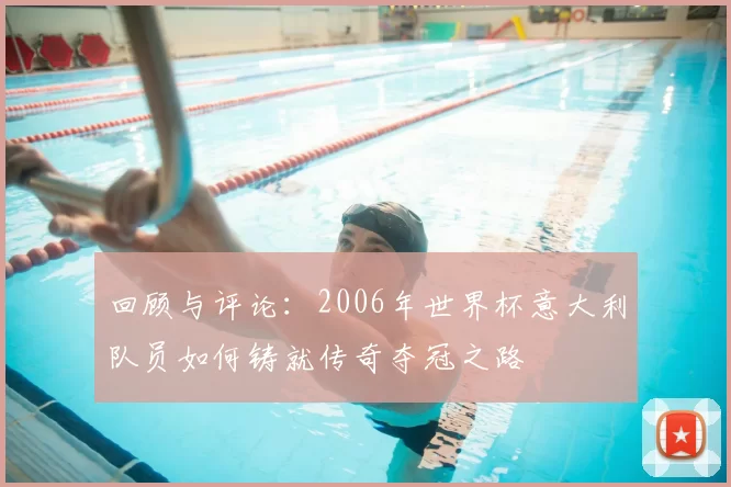 回顾与评论：2006年世界杯意大利队员如何铸就传奇夺冠之路