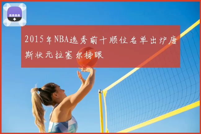 2015年NBA选秀前十顺位名单出炉唐斯状元拉塞尔榜眼