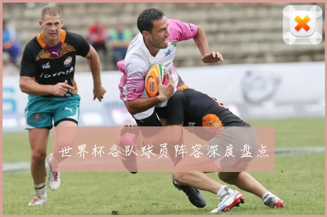世界杯各队球员阵容深度盘点