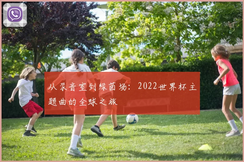 从录音室到绿茵场：2022世界杯主题曲的全球之旅