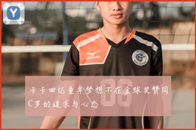 卡卡回忆童年梦想不在金球奖赞同C罗的追求与心态