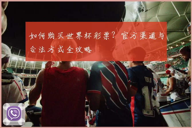 如何购买世界杯彩票？官方渠道与合法方式全攻略