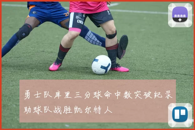 勇士队库里三分球命中数突破纪录助球队战胜凯尔特人