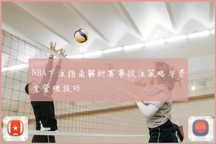 NBA下注指南解析赛事投注策略与资金管理技巧