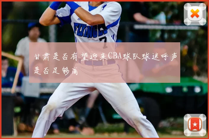 甘肃是否有望迎来CBA球队球迷呼声是否足够高