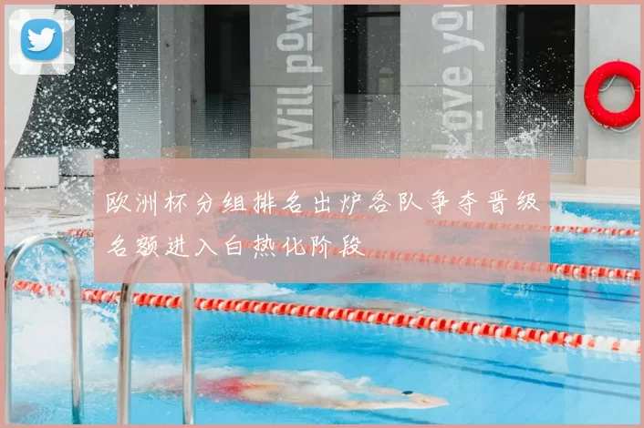欧洲杯分组排名出炉各队争夺晋级名额进入白热化阶段