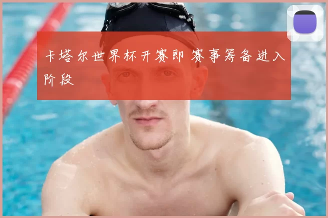 卡塔尔世界杯开赛即 赛事筹备进入阶段