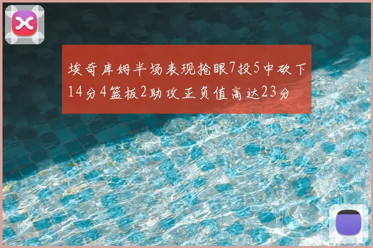 埃奇库姆半场表现抢眼7投5中砍下14分4篮板2助攻正负值高达23分