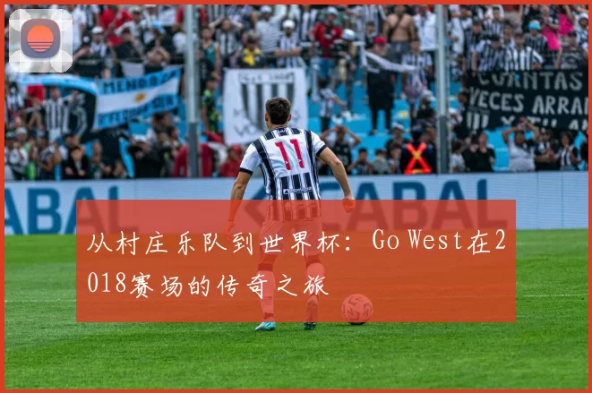 从村庄乐队到世界杯：Go West在2018赛场的传奇之旅